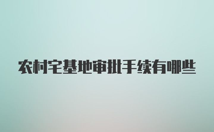 农村宅基地审批手续有哪些