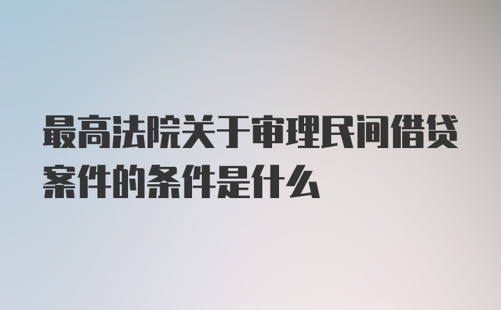 最高法院关于审理民间借贷案件的条件是什么