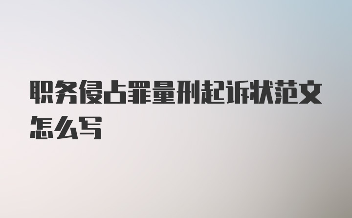 职务侵占罪量刑起诉状范文怎么写