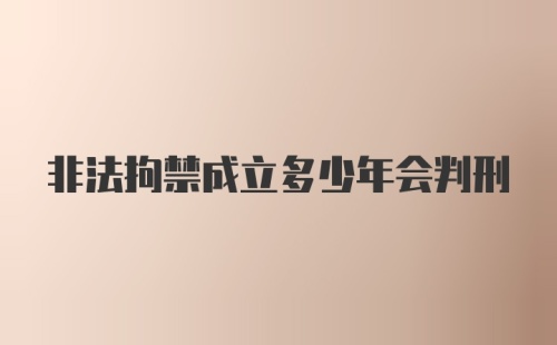 非法拘禁成立多少年会判刑