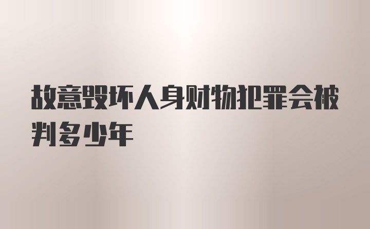 故意毁坏人身财物犯罪会被判多少年