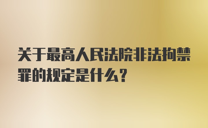 关于最高人民法院非法拘禁罪的规定是什么？