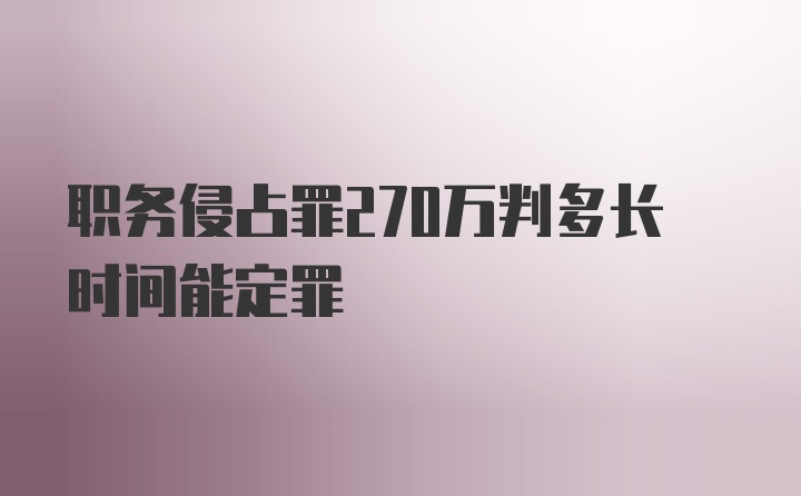 职务侵占罪270万判多长时间能定罪