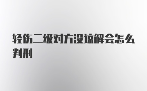 轻伤二级对方没谅解会怎么判刑