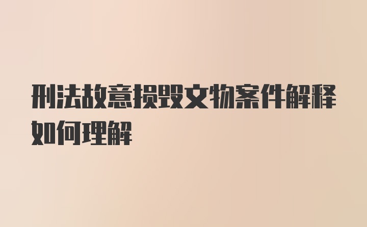 刑法故意损毁文物案件解释如何理解