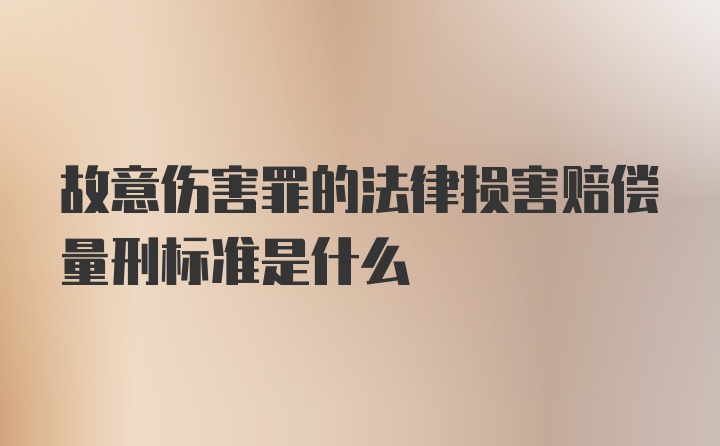 故意伤害罪的法律损害赔偿量刑标准是什么