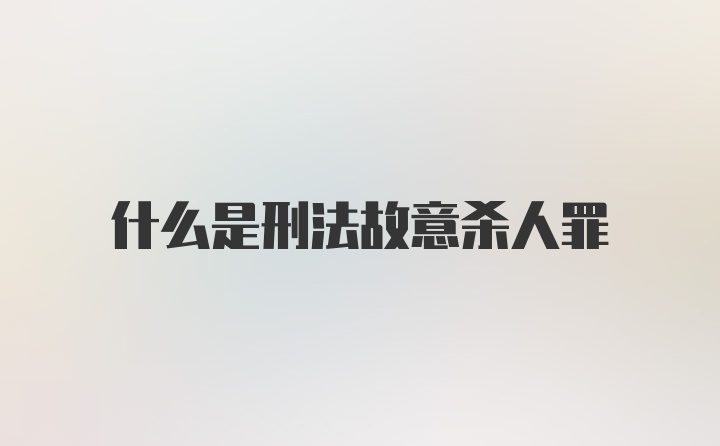 什么是刑法故意杀人罪