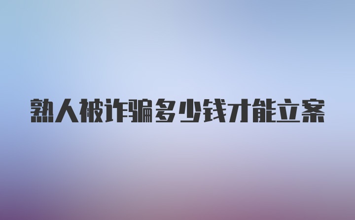 熟人被诈骗多少钱才能立案