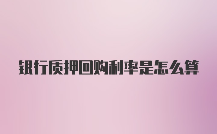 银行质押回购利率是怎么算