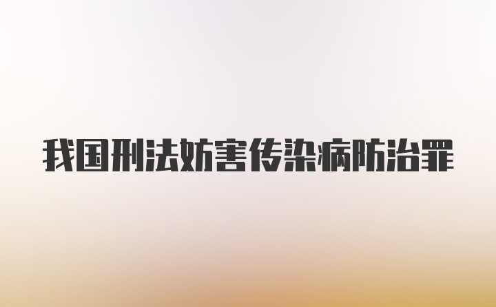 我国刑法妨害传染病防治罪