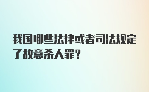 我国哪些法律或者司法规定了故意杀人罪？