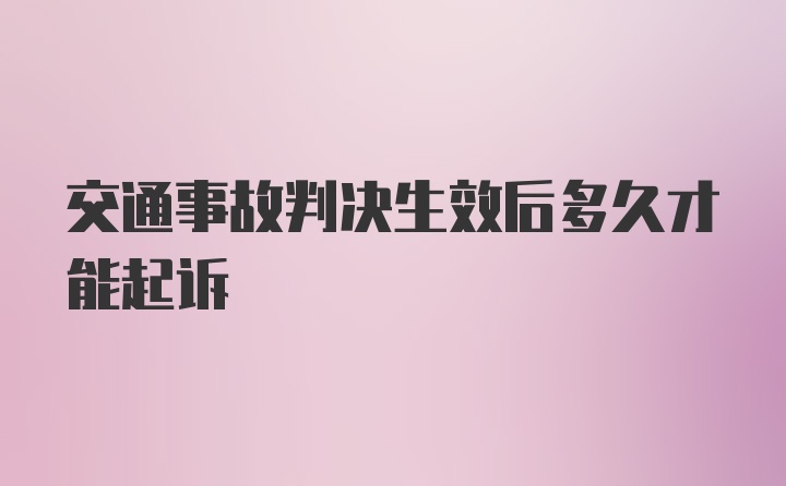 交通事故判决生效后多久才能起诉