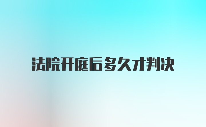 法院开庭后多久才判决