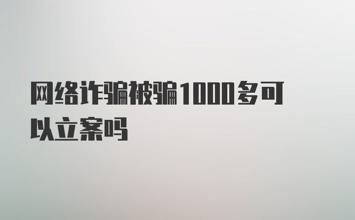 网络诈骗被骗1000多可以立案吗