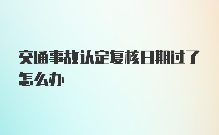 交通事故认定复核日期过了怎么办