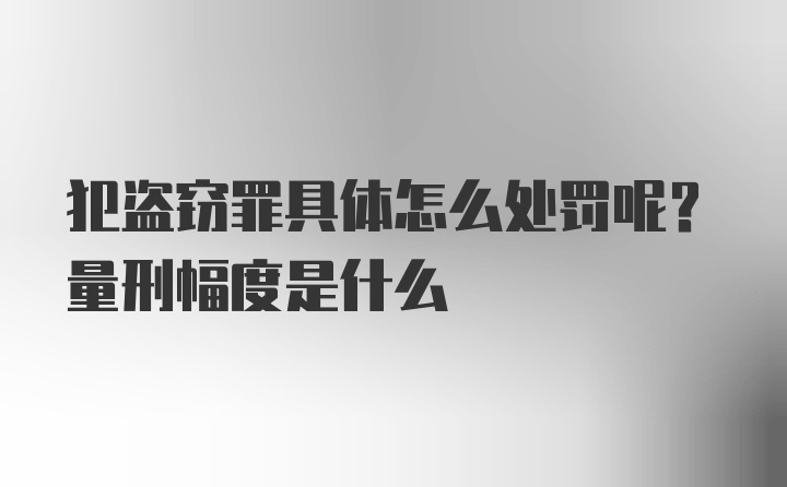 犯盗窃罪具体怎么处罚呢？量刑幅度是什么