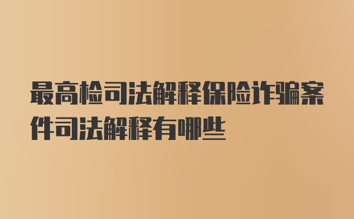 最高检司法解释保险诈骗案件司法解释有哪些