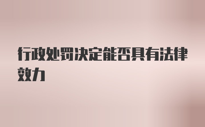 行政处罚决定能否具有法律效力