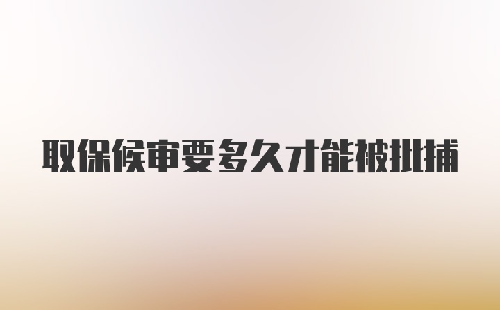 取保候审要多久才能被批捕