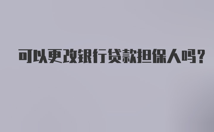 可以更改银行贷款担保人吗？