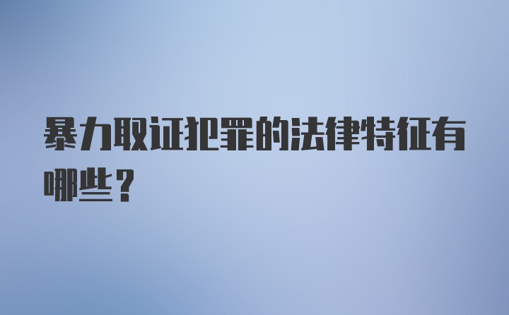 暴力取证犯罪的法律特征有哪些？