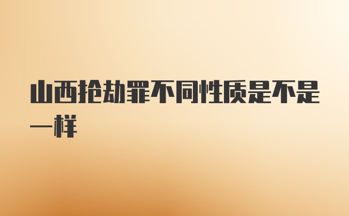 山西抢劫罪不同性质是不是一样