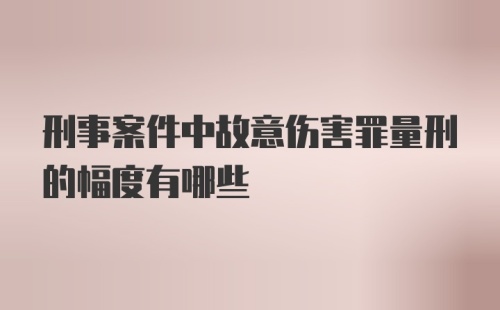 刑事案件中故意伤害罪量刑的幅度有哪些