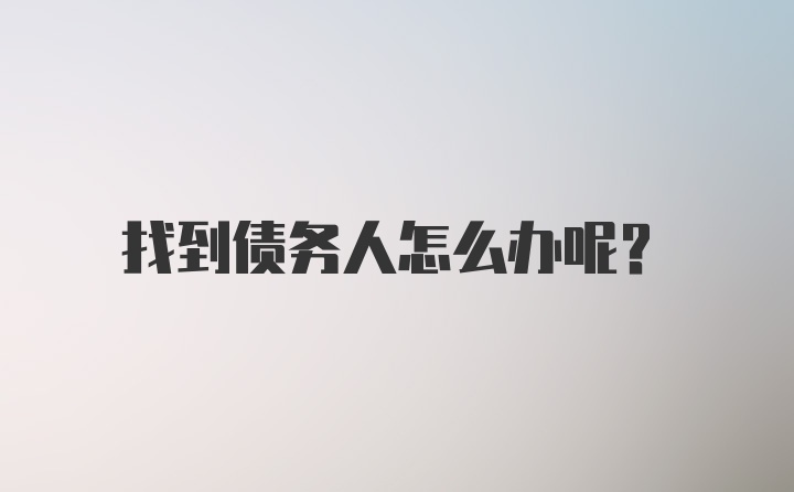 找到债务人怎么办呢？