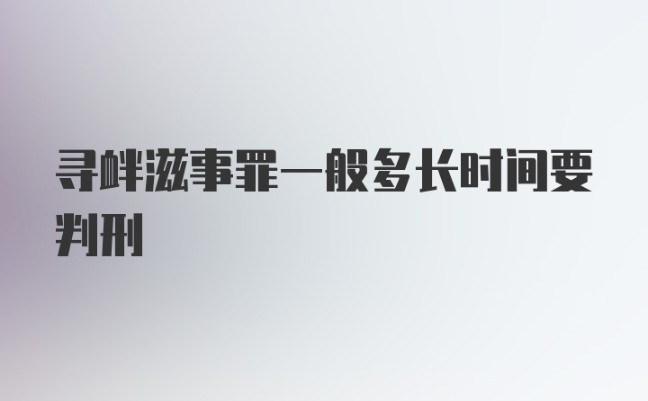 寻衅滋事罪一般多长时间要判刑