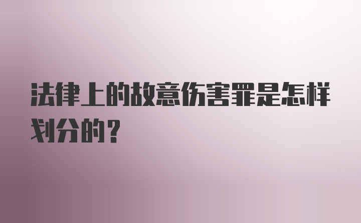 法律上的故意伤害罪是怎样划分的？