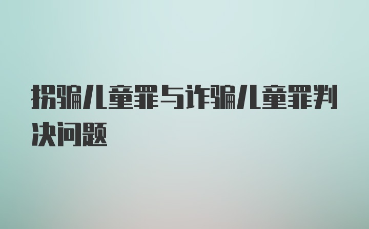 拐骗儿童罪与诈骗儿童罪判决问题