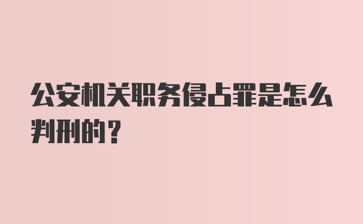 公安机关职务侵占罪是怎么判刑的?