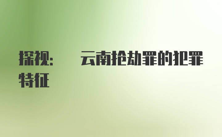 探视: 云南抢劫罪的犯罪特征