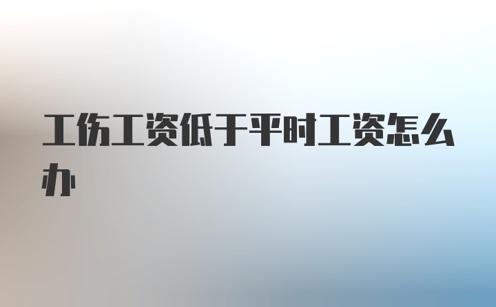 工伤工资低于平时工资怎么办