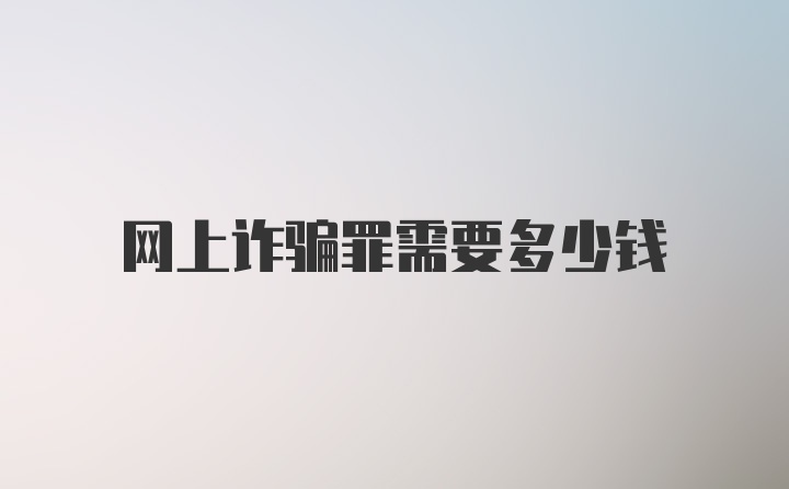 网上诈骗罪需要多少钱