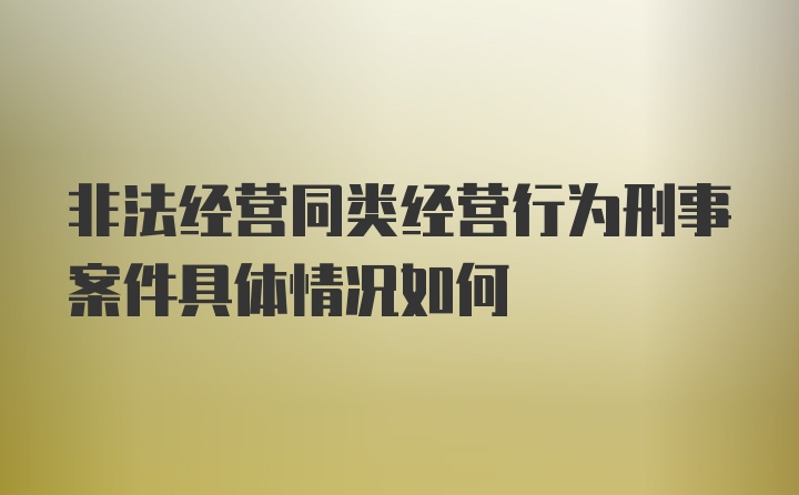 非法经营同类经营行为刑事案件具体情况如何