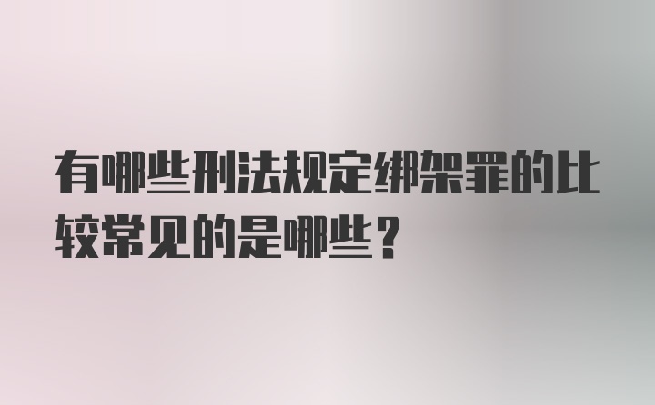 有哪些刑法规定绑架罪的比较常见的是哪些?