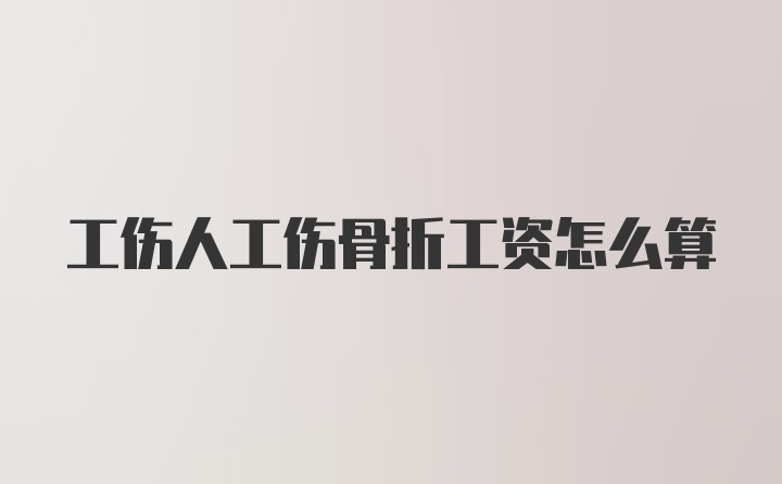 工伤人工伤骨折工资怎么算