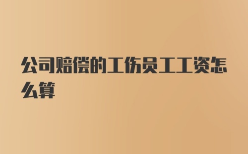 公司赔偿的工伤员工工资怎么算