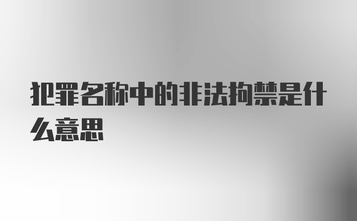 犯罪名称中的非法拘禁是什么意思