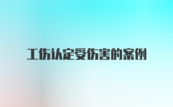 工伤认定受伤害的案例