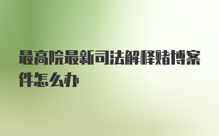 最高院最新司法解释赌博案件怎么办