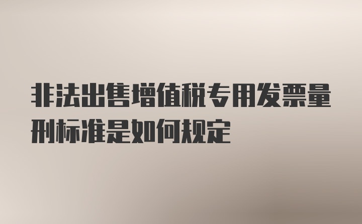 非法出售增值税专用发票量刑标准是如何规定