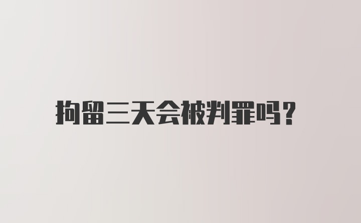 拘留三天会被判罪吗？