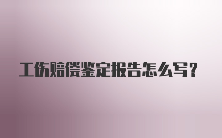 工伤赔偿鉴定报告怎么写？