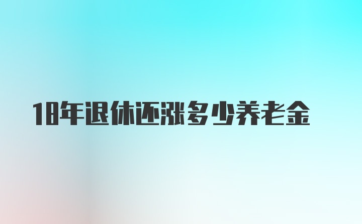 18年退休还涨多少养老金