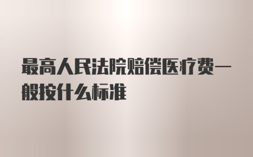 最高人民法院赔偿医疗费一般按什么标准