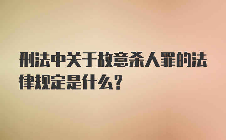 刑法中关于故意杀人罪的法律规定是什么？