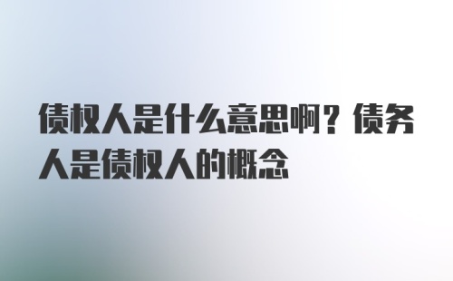 债权人是什么意思啊？债务人是债权人的概念