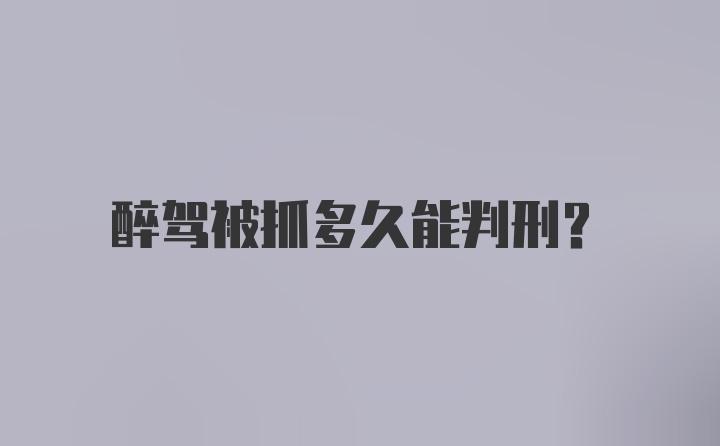 醉驾被抓多久能判刑？